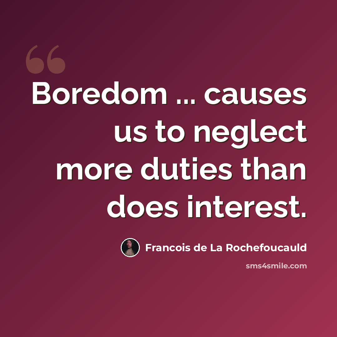“Boredom ... causes us to neglect more duties than does interest.” quote by Francois de La Rochefoucauld