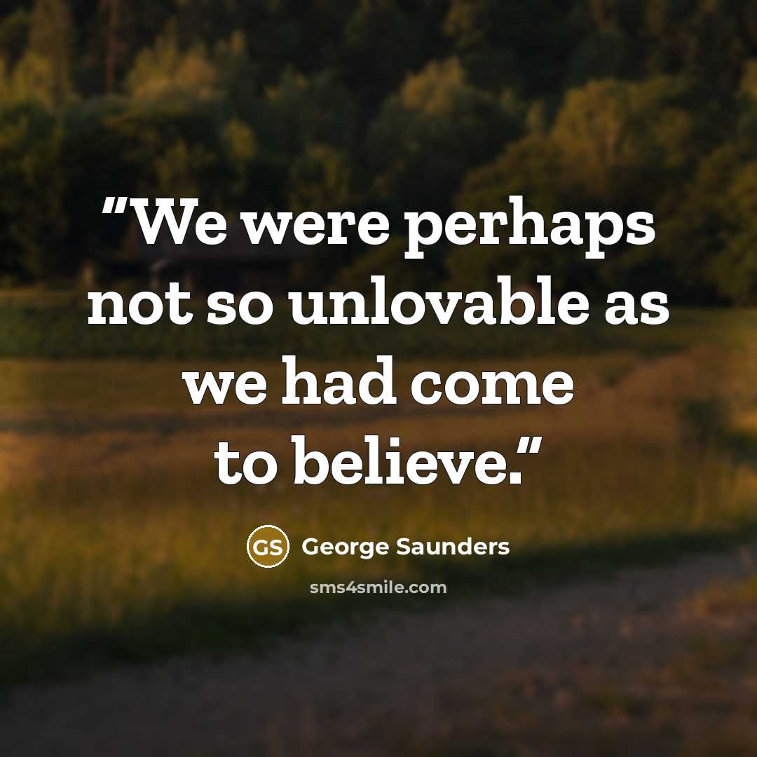 “We were perhaps not so unlovable as we had come to believe.” quote by George Saunders