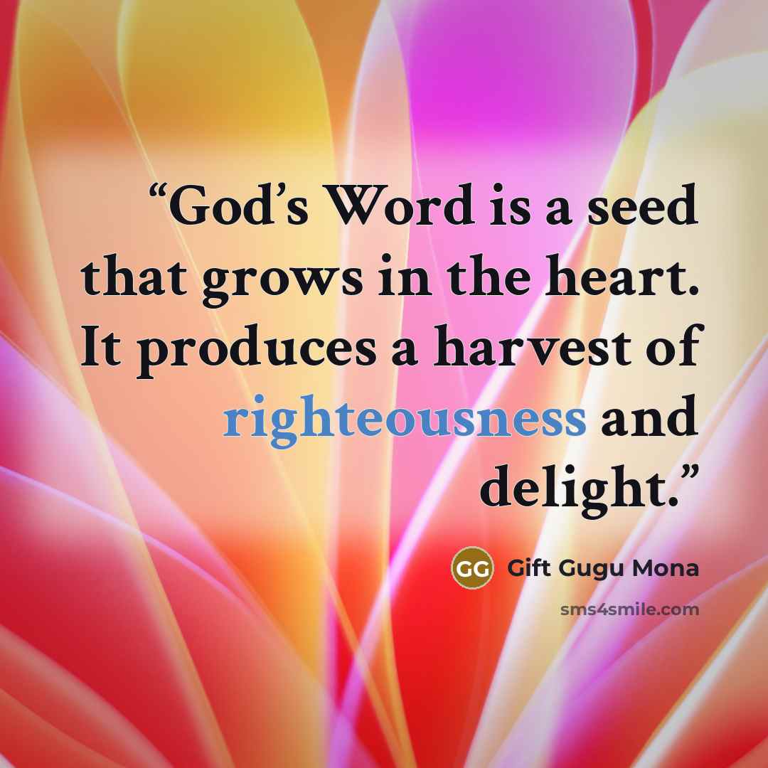 “God’s Word is a seed that grows in the heart. It produces a harvest of righteousness and delight.” quote by Gift Gugu Mona