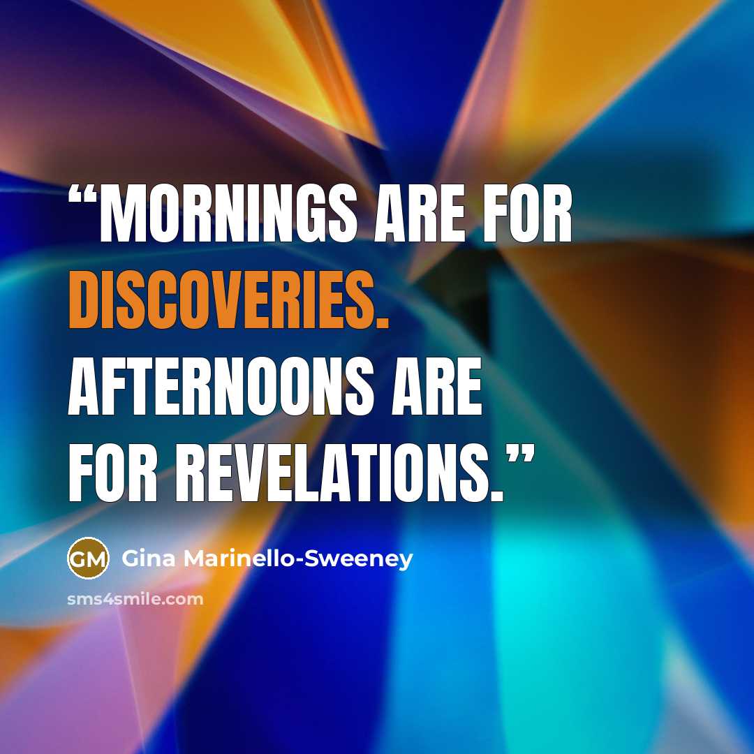 “Mornings are for discoveries. Afternoons are for revelations.” quote by Gina Marinello-Sweeney