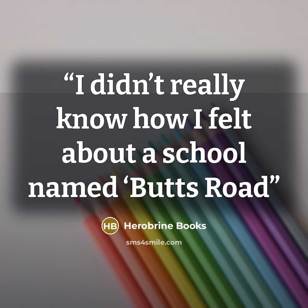 “I didn’t really know how I felt about a school named ‘Butts Road” quote by Herobrine Books