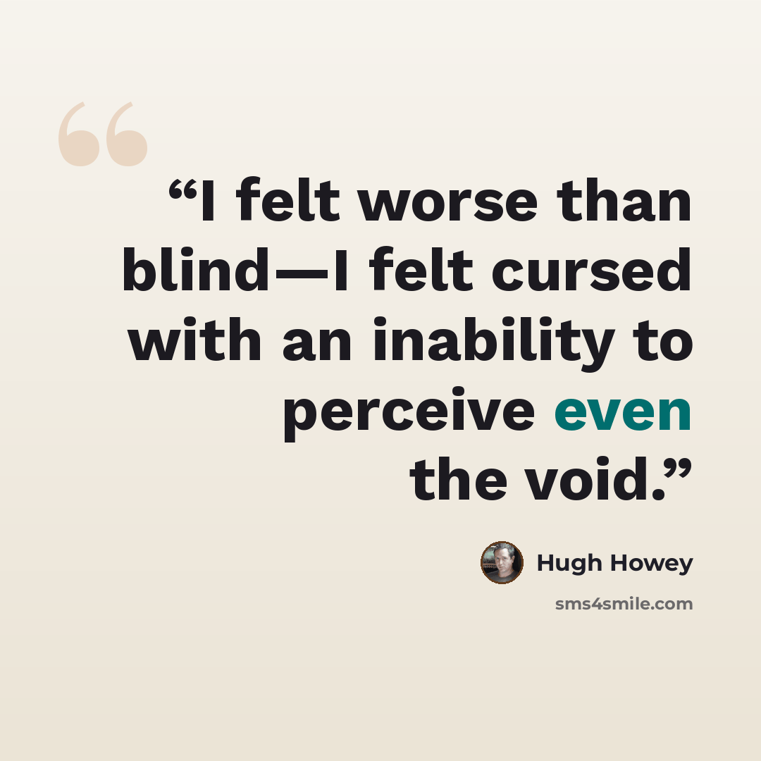 “I felt worse than blind—I felt cursed with an inability to perceive even the void.” quote by Hugh Howey