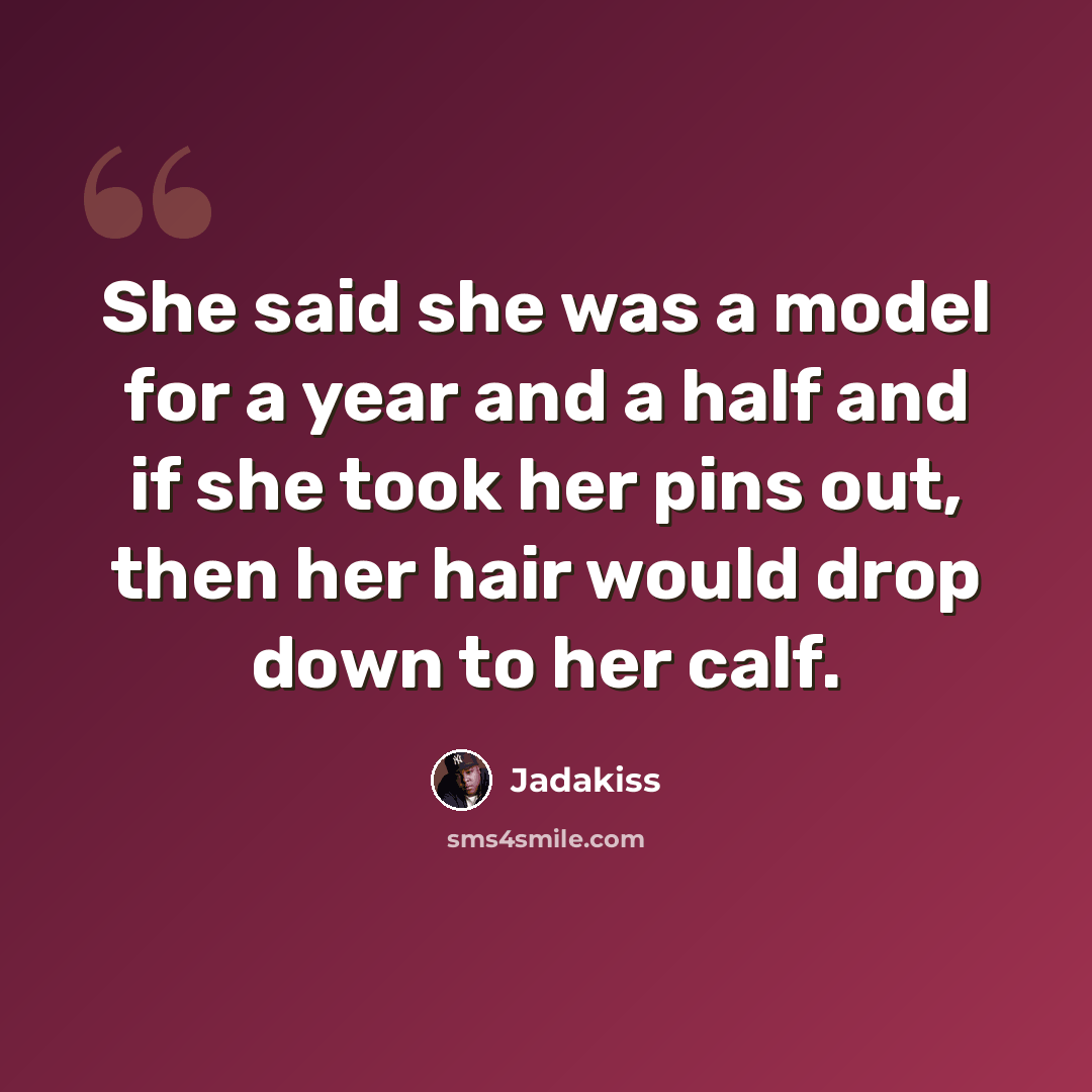 “She said she was a model for a year and a half and if she took her pins out, then her hair would drop down to her calf.” quote by Jadakiss