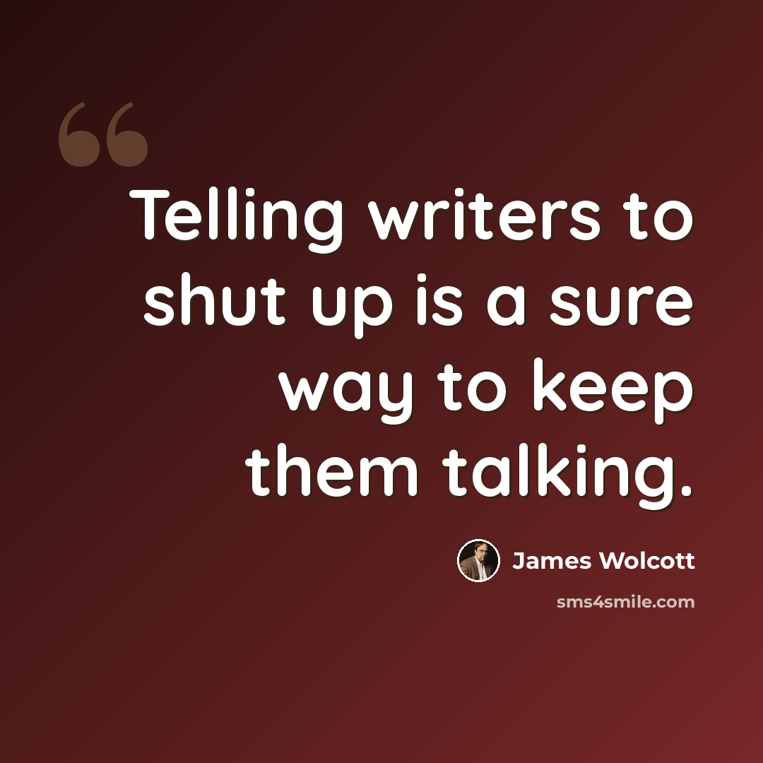 “Telling writers to shut up is a sure way to keep them talking.” quote by James Wolcott