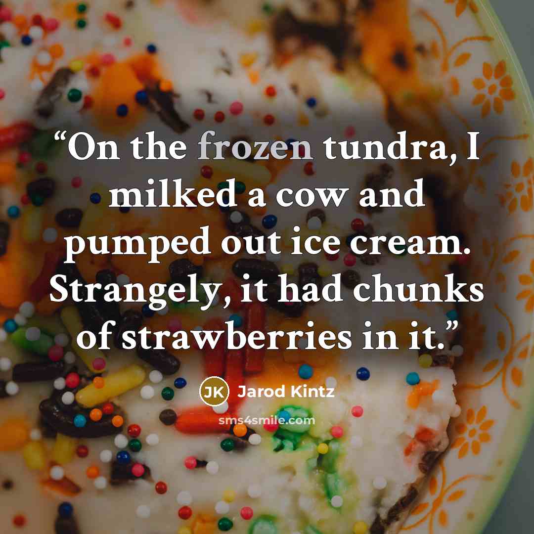 “On the frozen tundra, I milked a cow and pumped out ice cream. Strangely, it had chunks of strawberries in it.” quote by Jarod Kintz