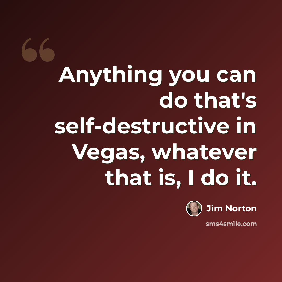 “Anything you can do that's self-destructive in Vegas, whatever that is, I do it.” quote by Jim Norton