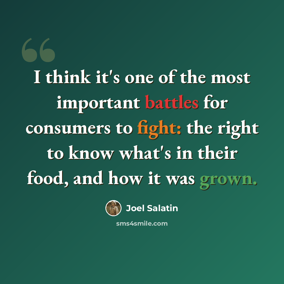 “I think it's one of the most important battles for consumers to fight: the right to know what's in their food, and how it was grown.” quote by Joel Salatin