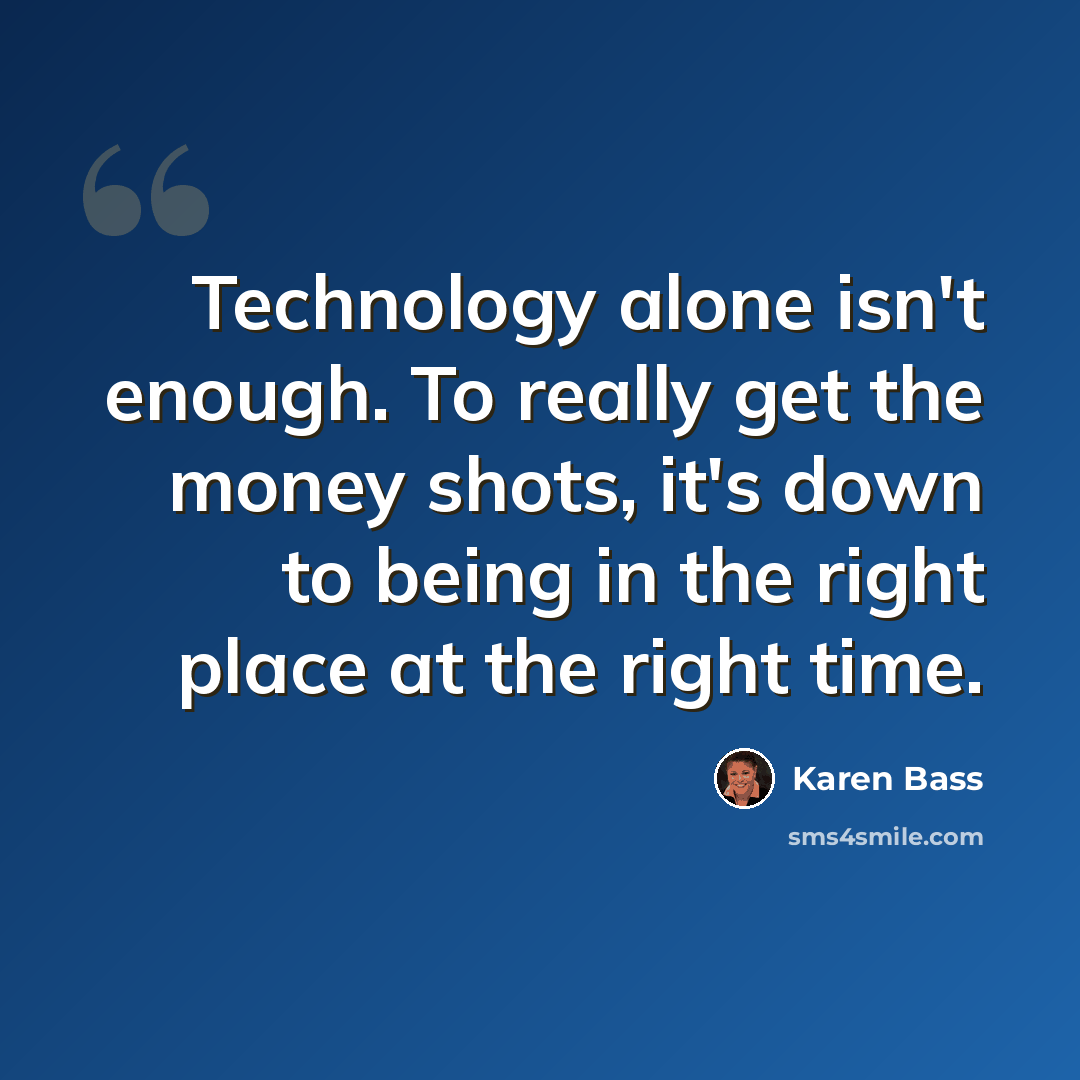 “Technology alone isn't enough. To really get the money shots, it's down to being in the right place at the right time.” quote by Karen Bass