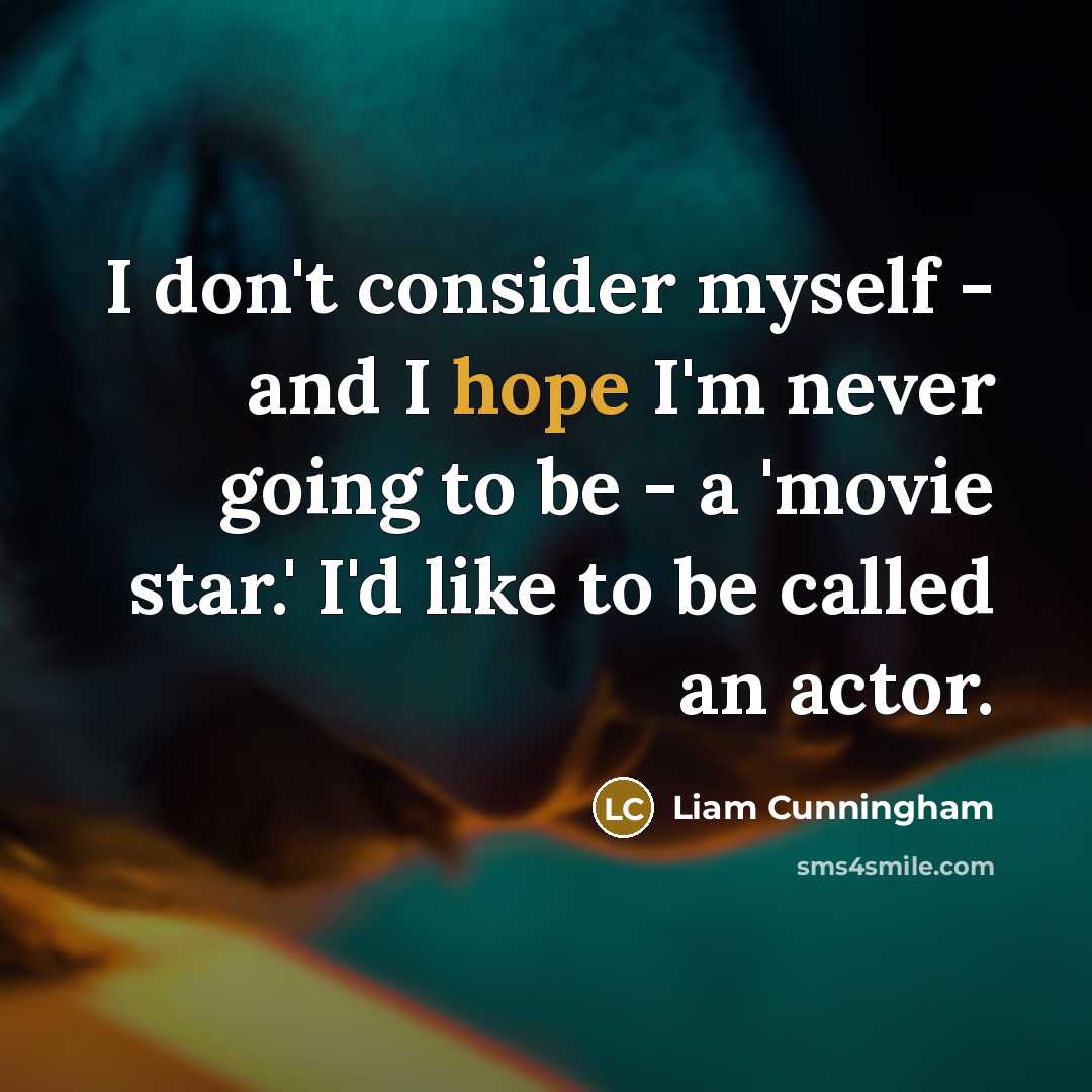 “I don't consider myself - and I hope I'm never going to be - a 'movie star.' I'd like to be called an actor.” quote by Liam Cunningham