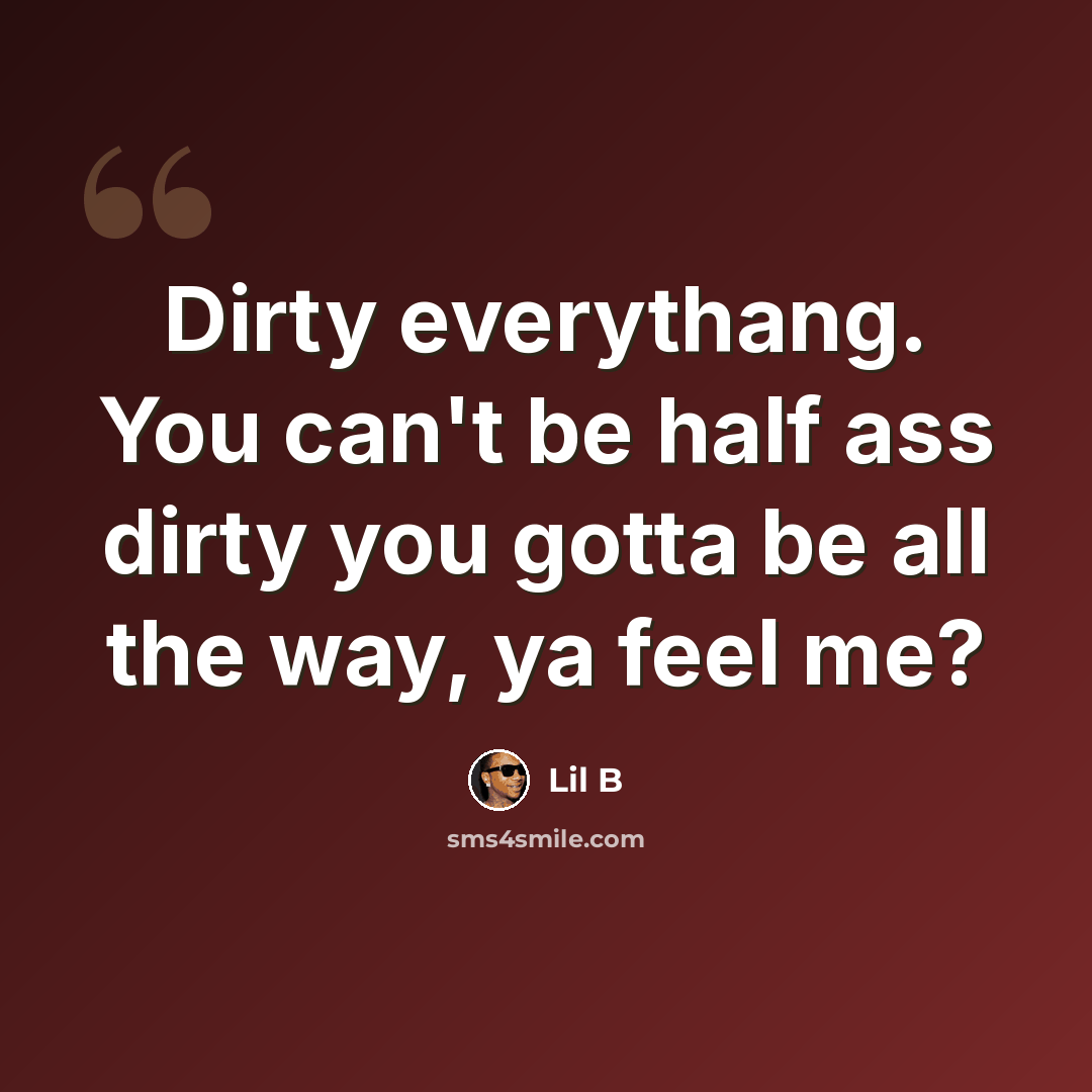 “Dirty everythang. You can't be half ass dirty you gotta be all the way, ya feel me?” quote by Lil B