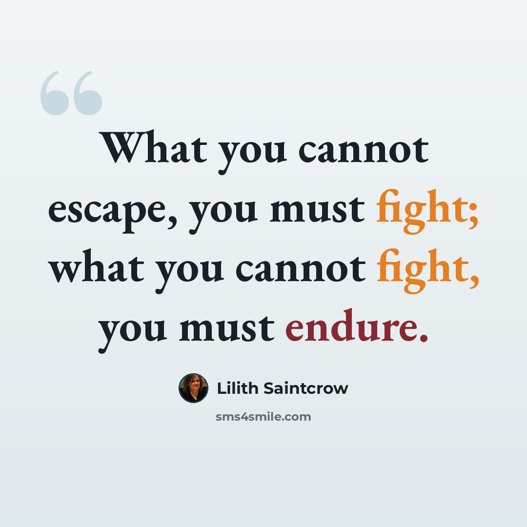 “What you cannot escape, you must fight; what you cannot fight, you must endure.” quote by Lilith Saintcrow