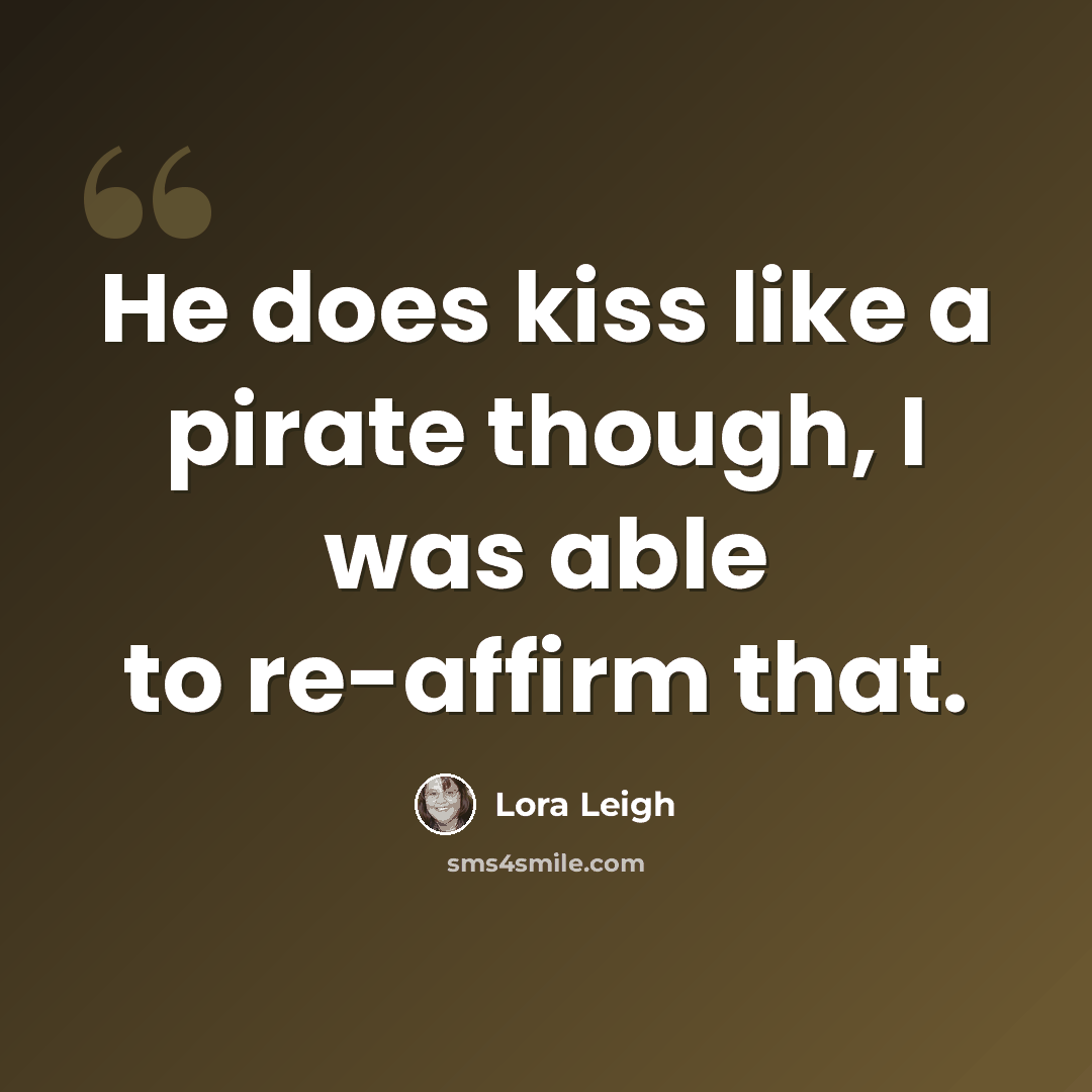 “He does kiss like a pirate though, I was able to re-affirm that.” quote by Lora Leigh