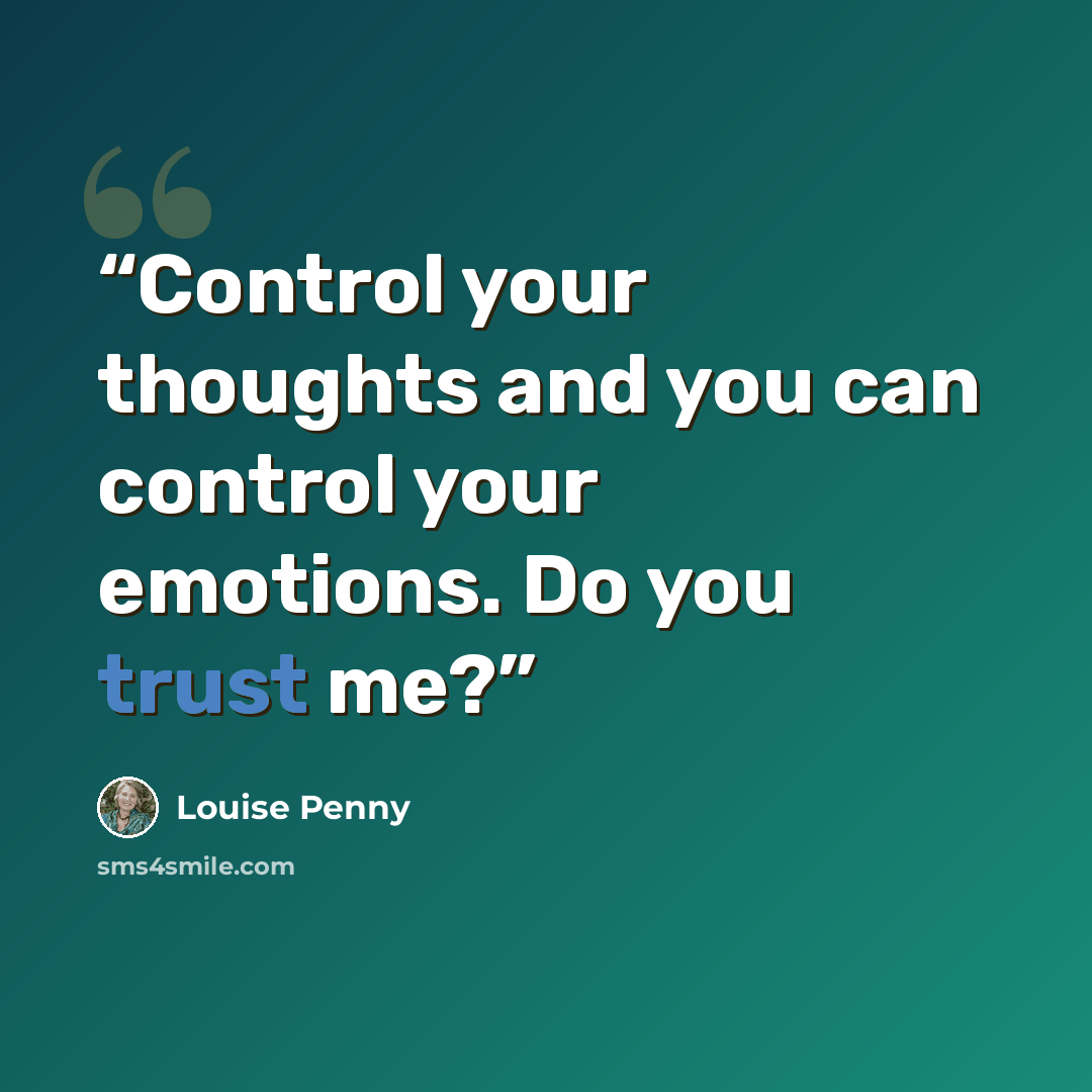 “Control your thoughts and you can control your emotions. Do you trust me?” quote by Louise Penny