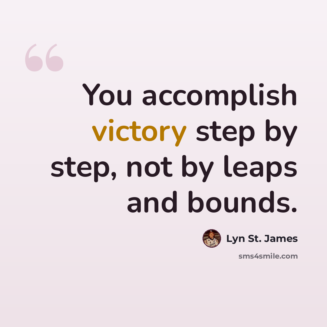 “You accomplish victory step by step, not by leaps and bounds.” quote by Lyn St. James