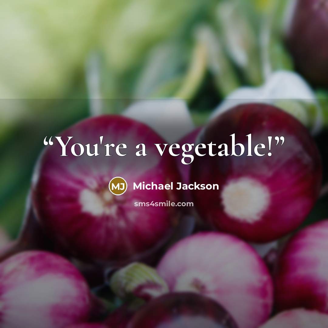 “You're a vegetable!” quote by Michael Jackson