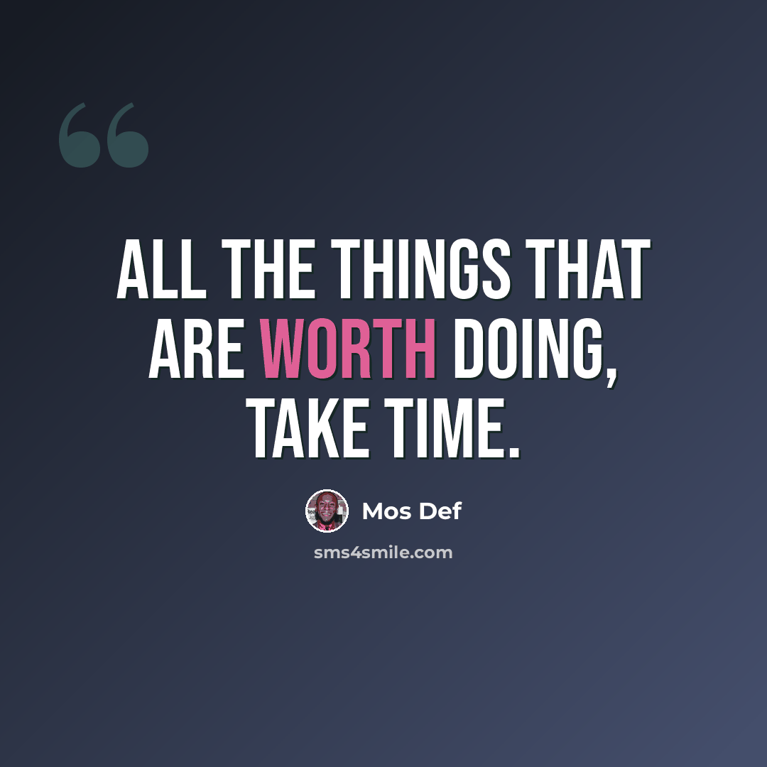 “All the things that are worth doing, take time.” quote by Mos Def