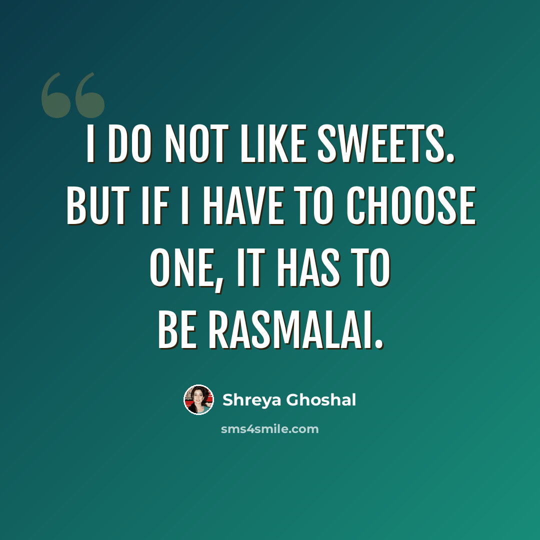 “I do not like sweets. But if I have to choose one, it has to be rasmalai.” quote by Shreya Ghoshal