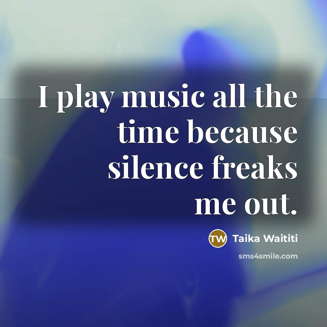 “I play music all the time because silence freaks me out.” quote by Taika Waititi