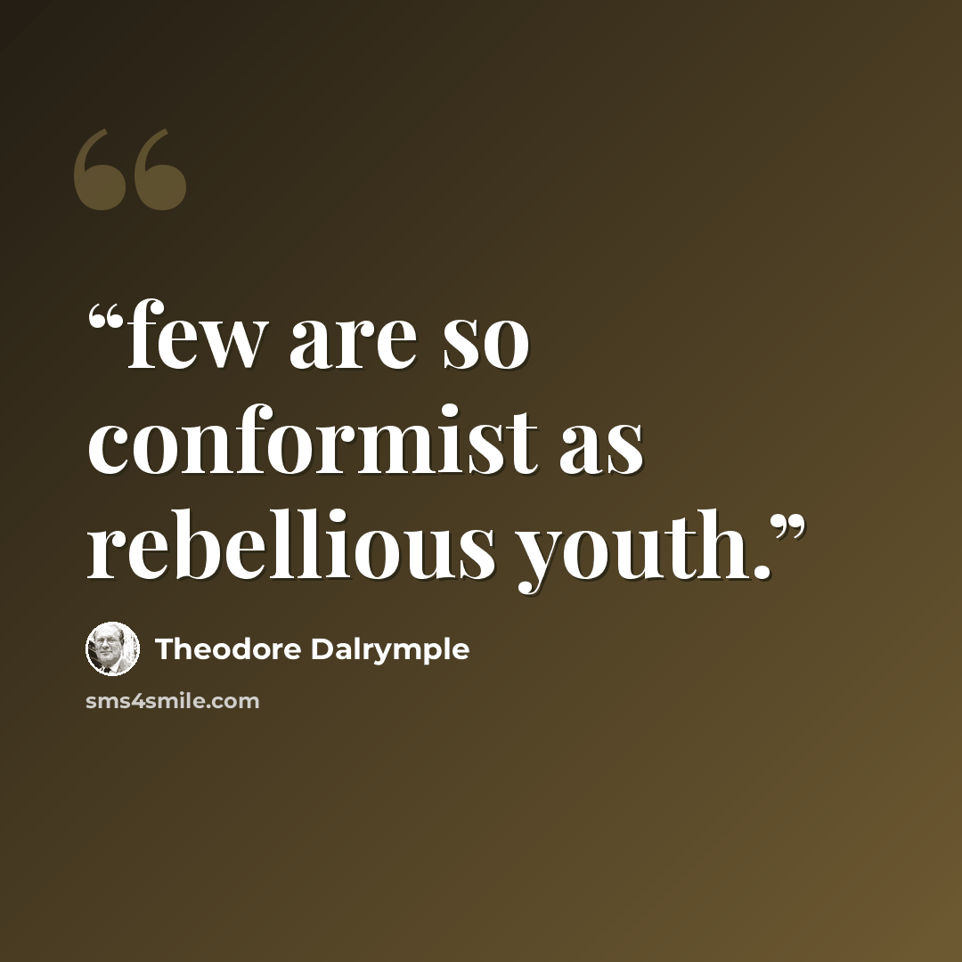 “few are so conformist as rebellious youth.” quote by Theodore Dalrymple
