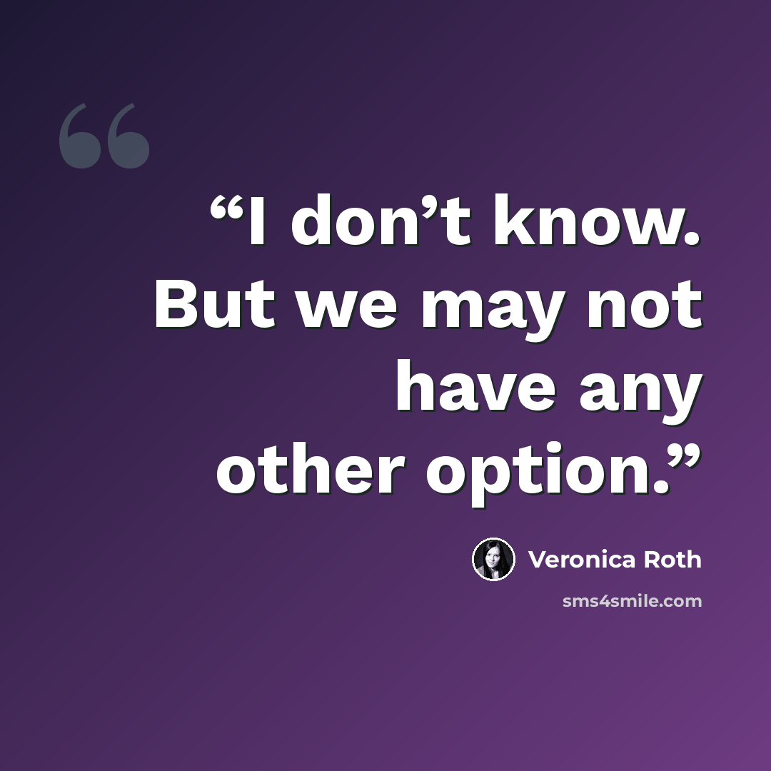 “I don’t know. But we may not have any other option.” quote by Veronica Roth
