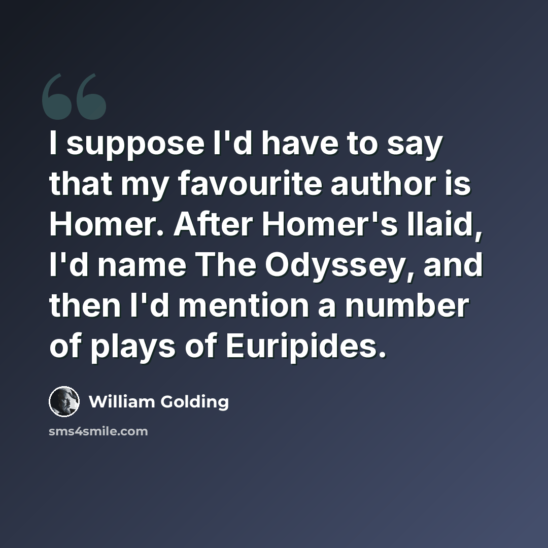 “I suppose I'd have to say that my favourite author is Homer. After Homer's Ilaid, I'd name The Odyssey, and then I'd mention a number of plays of Euripides.” quote by William Golding