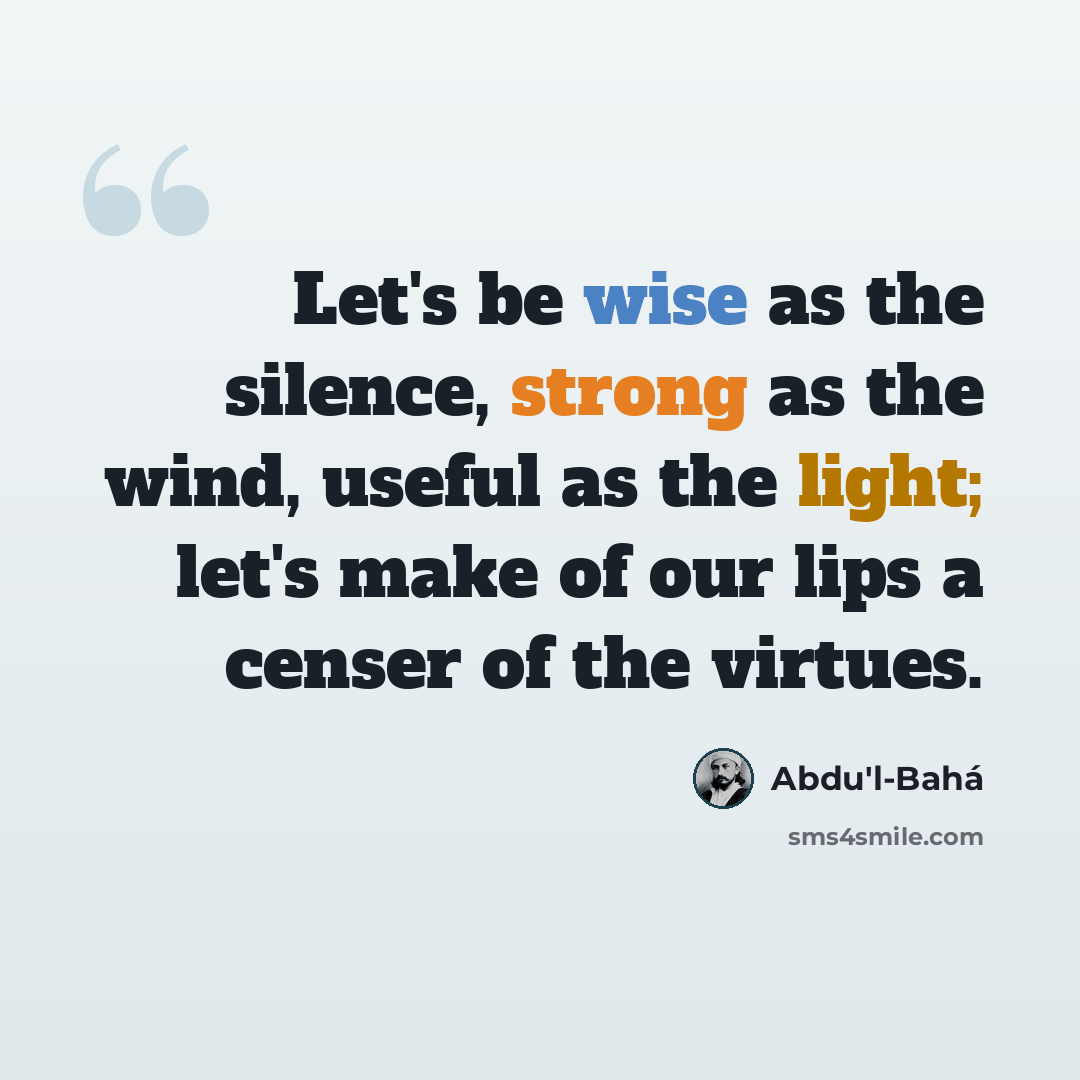 “Let's be wise as the silence, strong as the wind, useful as the light; let's make of our lips a censer of the virtues.” quote by Abdu'l-Bahá