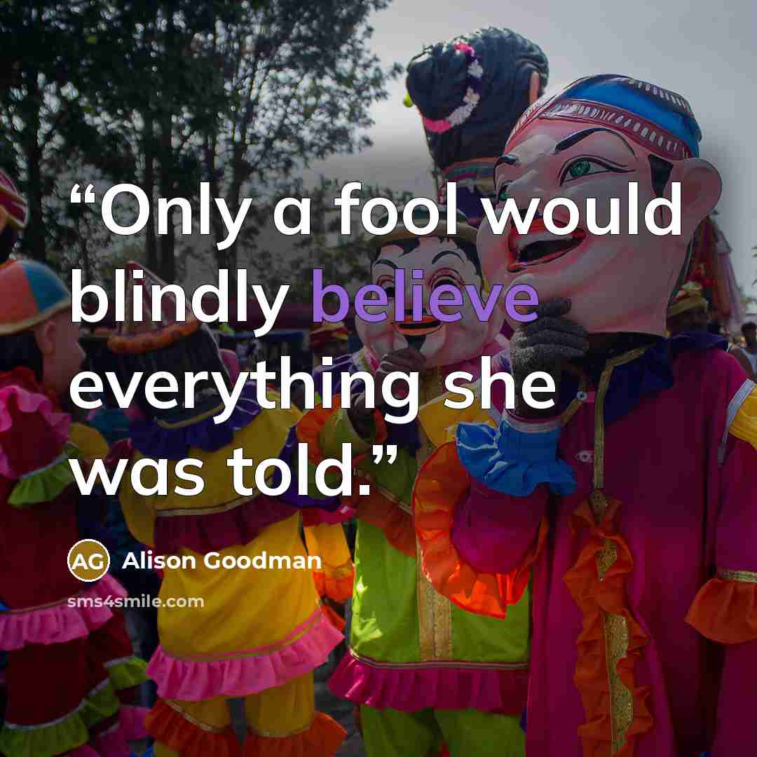 “Only a fool would blindly believe everything she was told.” quote by Alison Goodman
