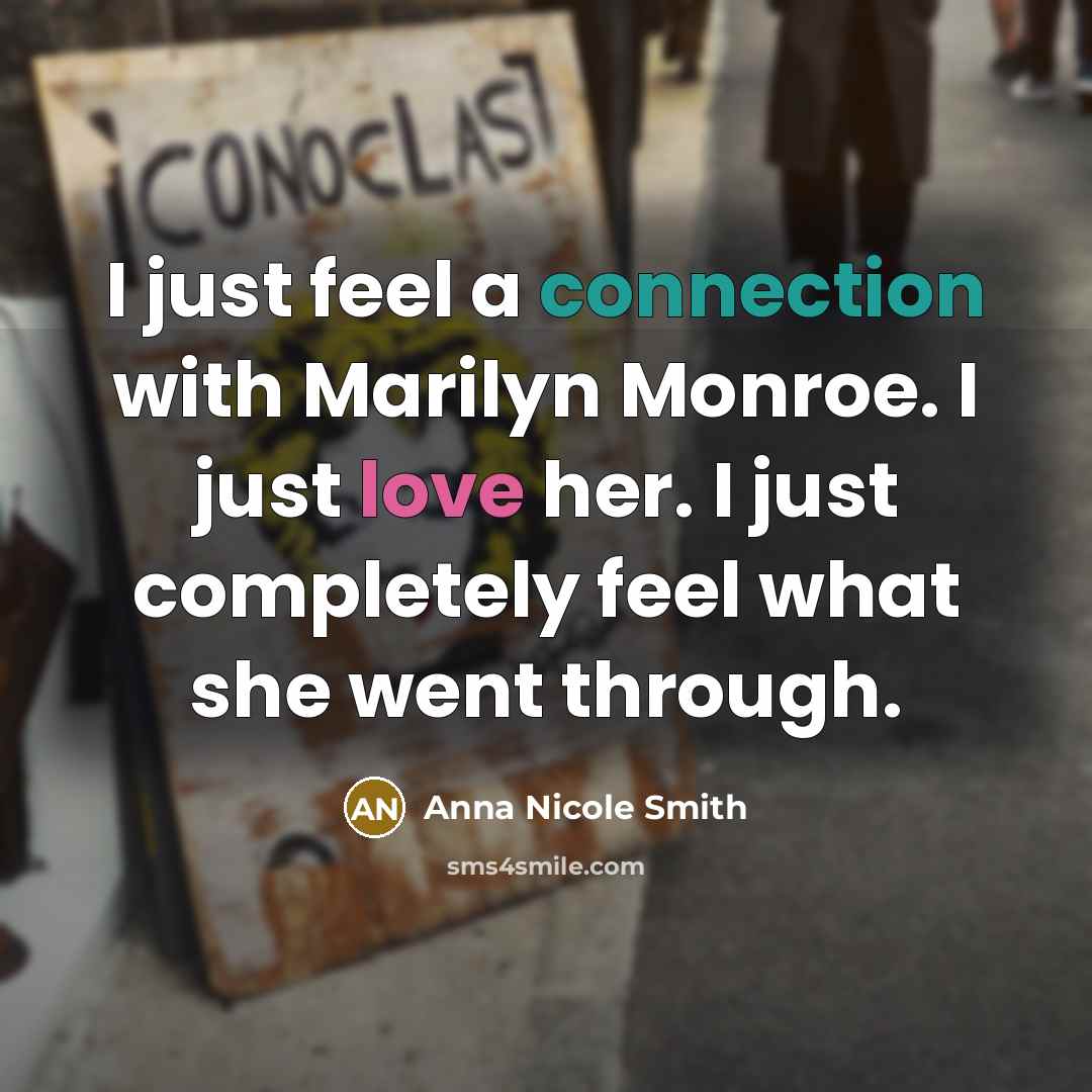 “I just feel a connection with Marilyn Monroe. I just love her. I just completely feel what she went through.” quote by Anna Nicole Smith
