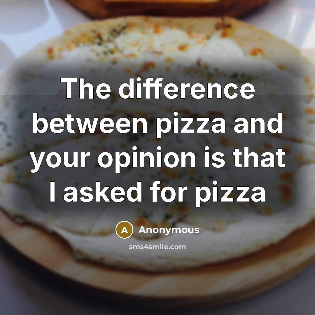 “The difference between pizza and your opinion is that I asked for pizza” quote by Anonymous