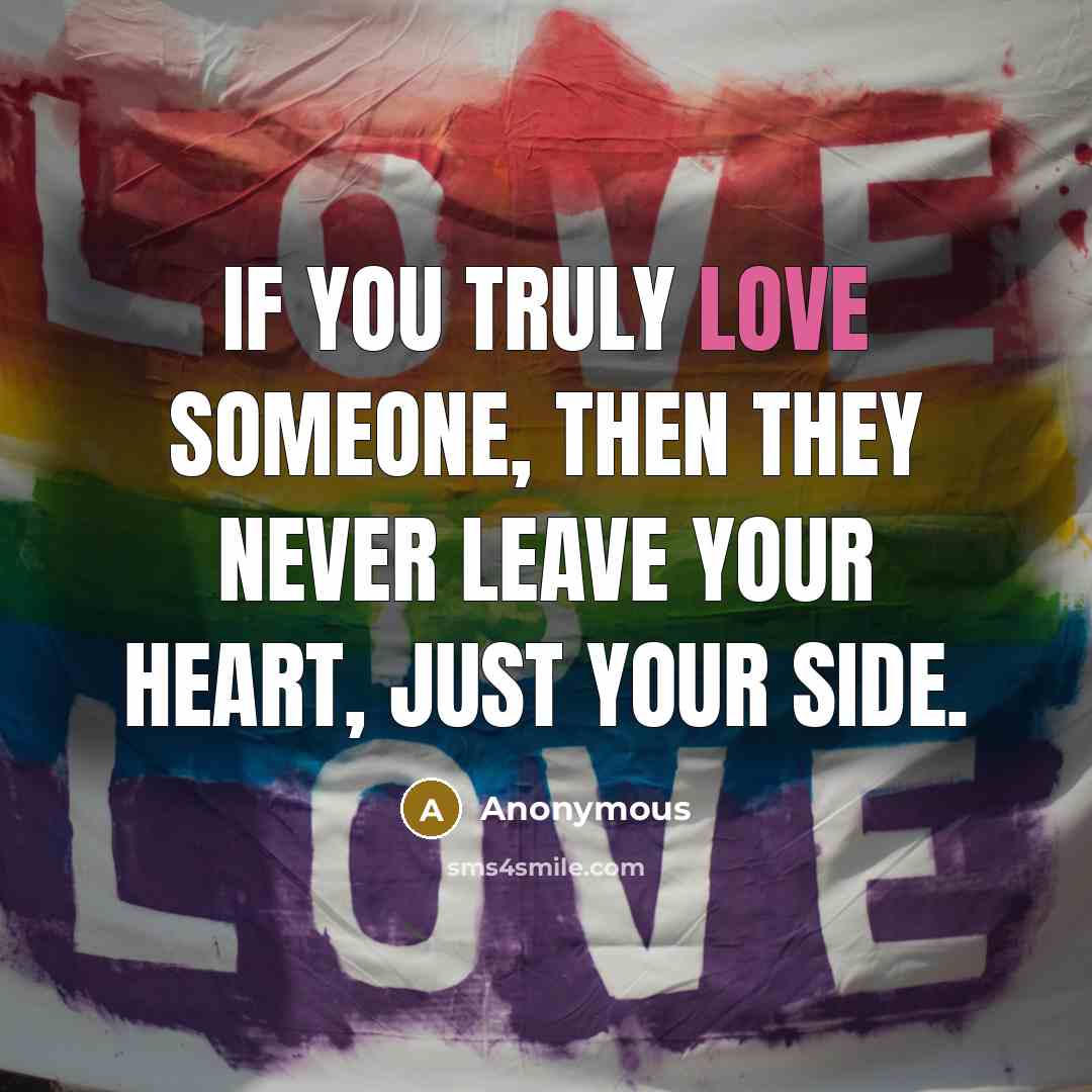 “If you truly love someone, then they never leave your heart, just your side.” quote by Anonymous