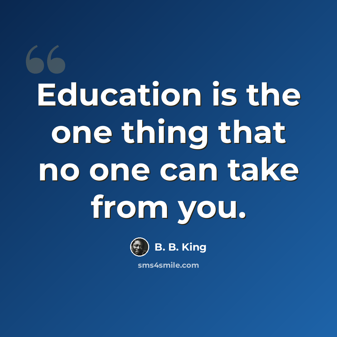 “Education is the one thing that no one can take from you.” quote by B. B. King