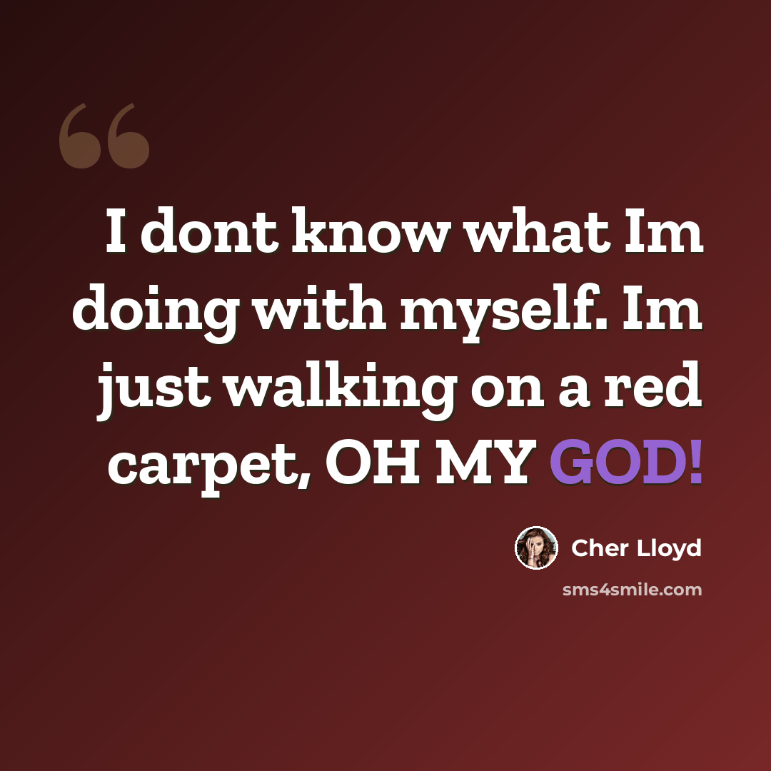 “I dont know what Im doing with myself. Im just walking on a red carpet, OH MY GOD!” quote by Cher Lloyd