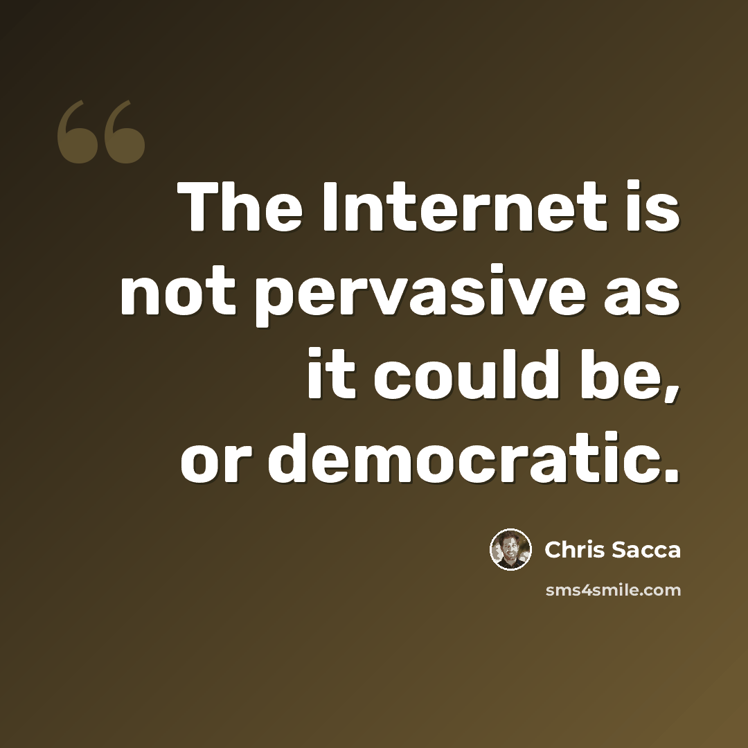 “The Internet is not pervasive as it could be, or democratic.” quote by Chris Sacca
