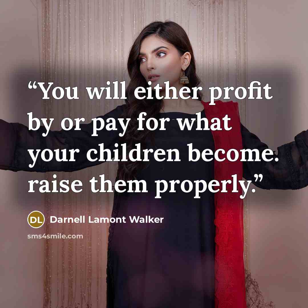 “You will either profit by or pay for what your children become. raise them properly.” quote by Darnell Lamont Walker