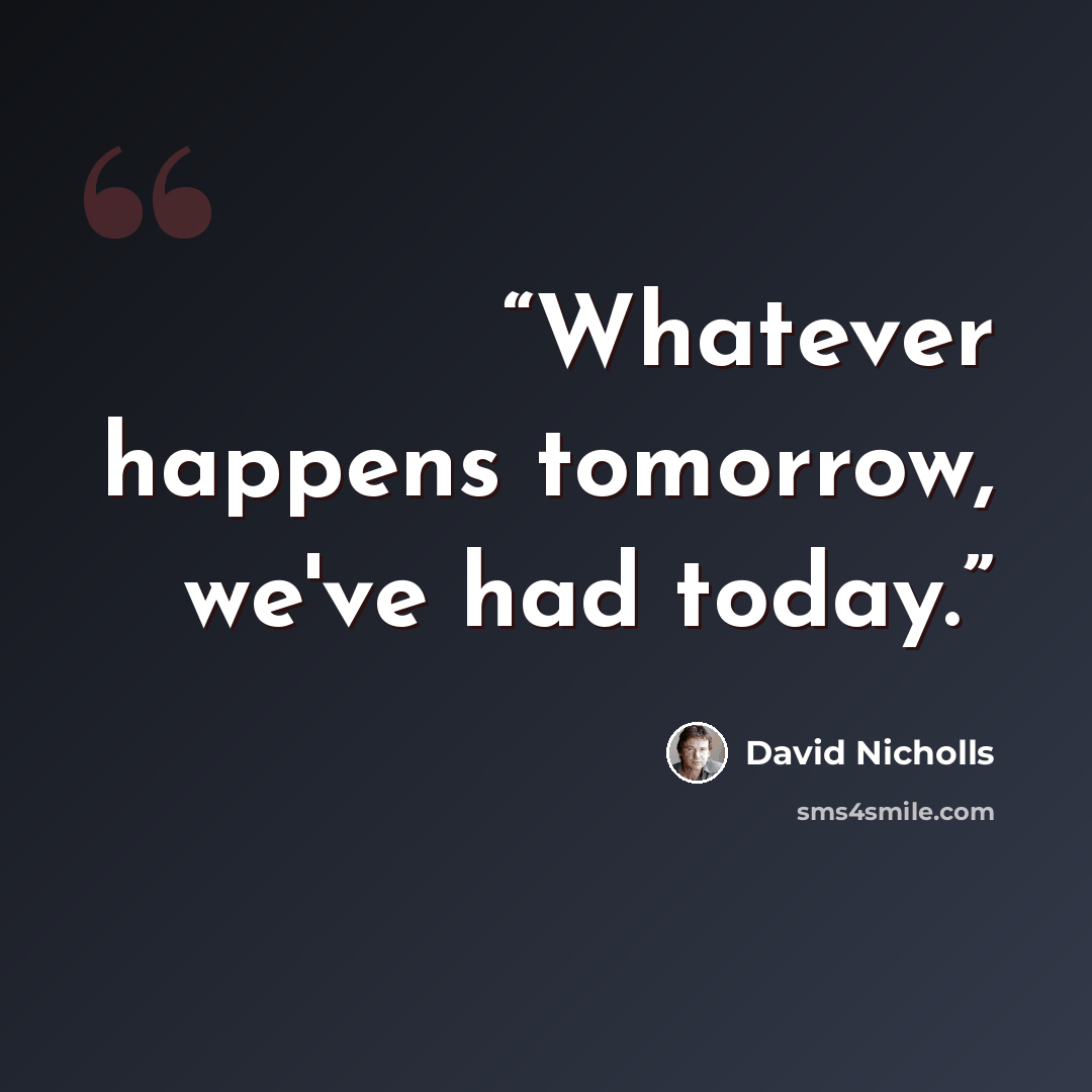 “Whatever happens tomorrow, we've had today.” quote by David Nicholls