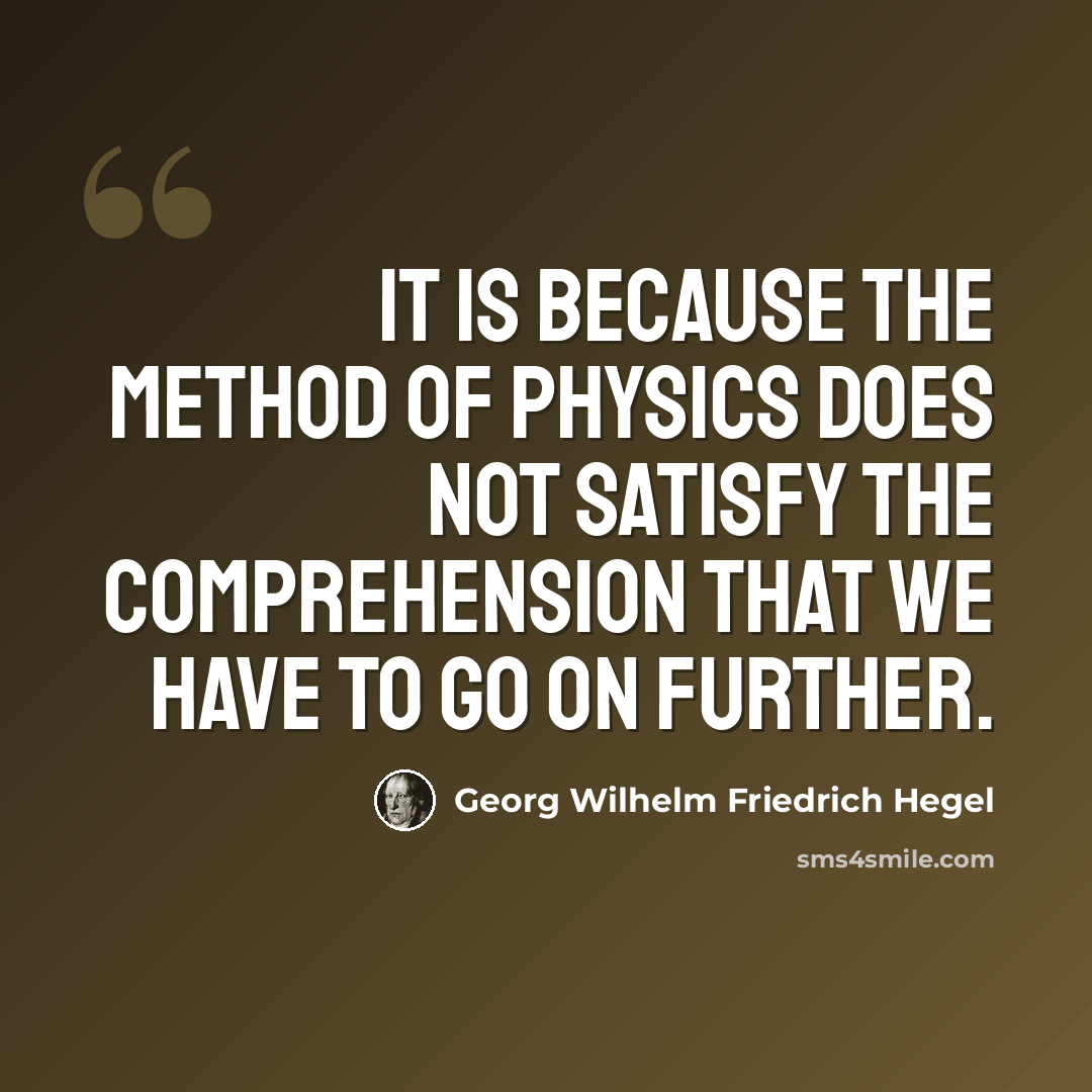 “It is because the method of physics does not satisfy the comprehension that we have to go on further.” quote by Georg Wilhelm Friedrich Hegel