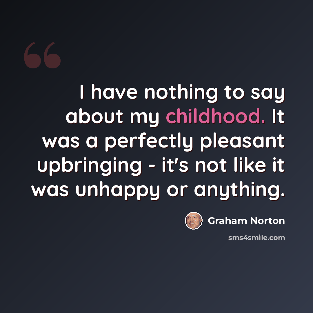 “I have nothing to say about my childhood. It was a perfectly pleasant upbringing - it's not like it was unhappy or anything.” quote by Graham Norton
