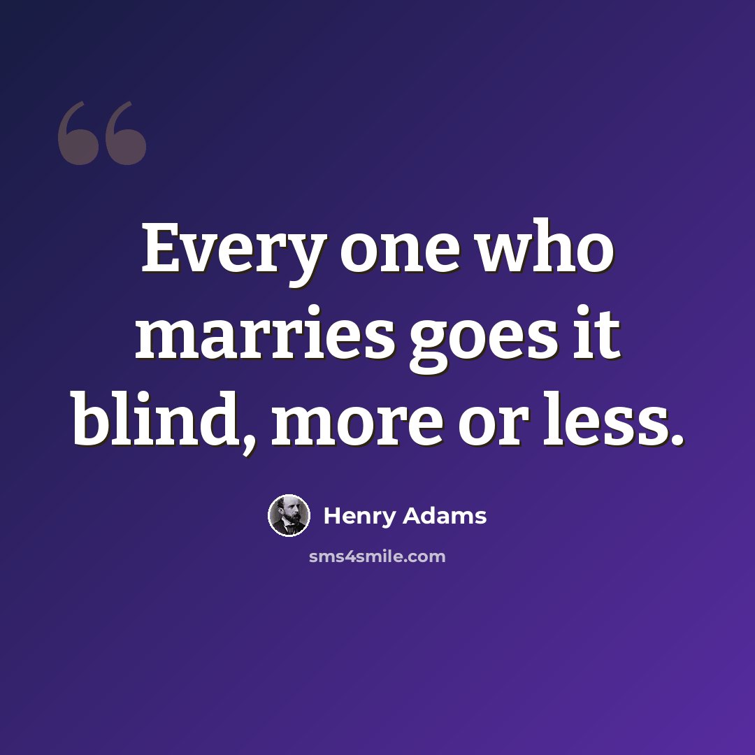 “Every one who marries goes it blind, more or less.” quote by Henry Adams