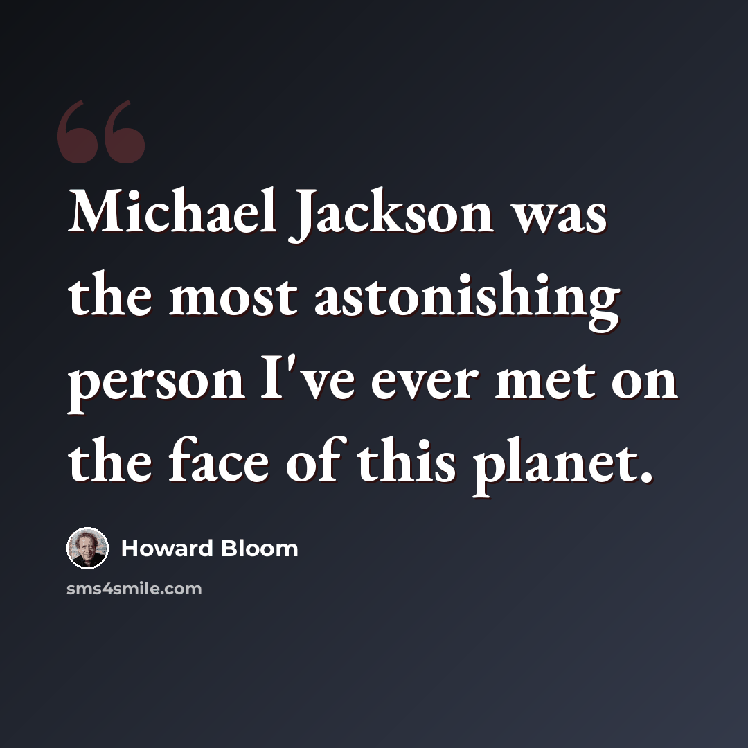 “Michael Jackson was the most astonishing person I've ever met on the face of this planet.” quote by Howard Bloom