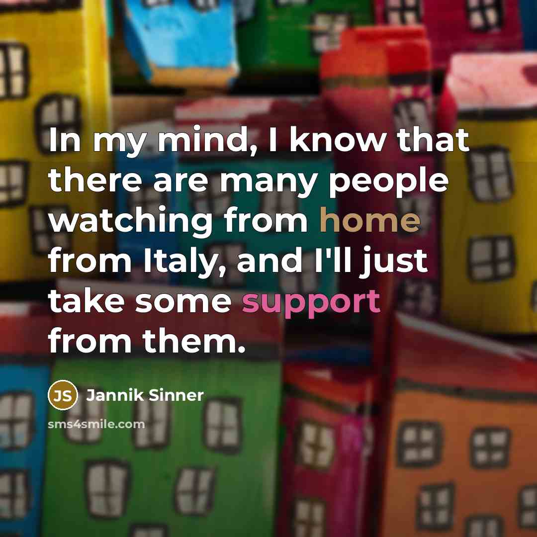 “In my mind, I know that there are many people watching from home from Italy, and I'll just take some support from them.” quote by Jannik Sinner