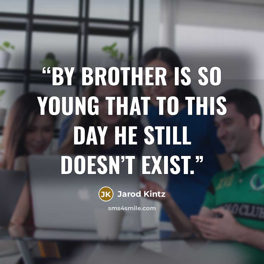 “By brother is so young that to this day he still doesn’t exist.” quote by Jarod Kintz
