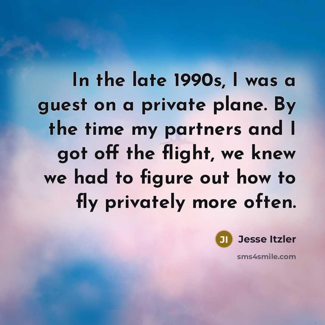 “In the late 1990s, I was a guest on a private plane. By the time my partners and I got off the flight, we knew we had to figure out how to fly privately more often.” quote by Jesse Itzler