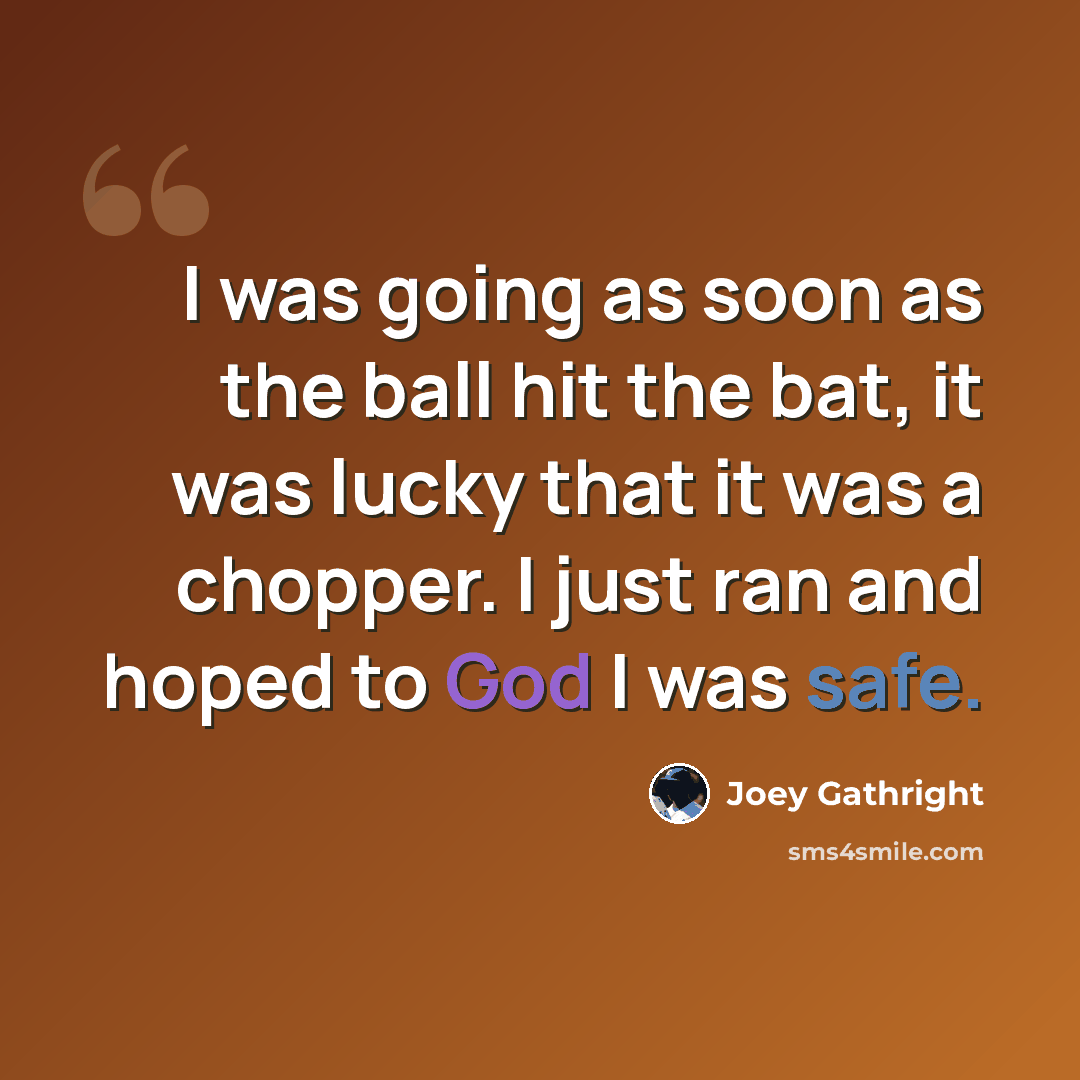 “I was going as soon as the ball hit the bat, it was lucky that it was a chopper. I just ran and hoped to God I was safe.” quote by Joey Gathright