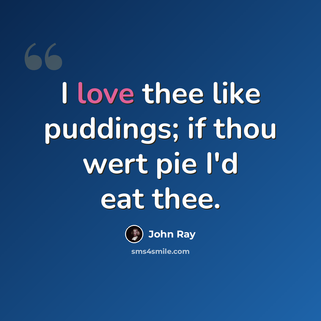 “I love thee like puddings; if thou wert pie I'd eat thee.” quote by John Ray