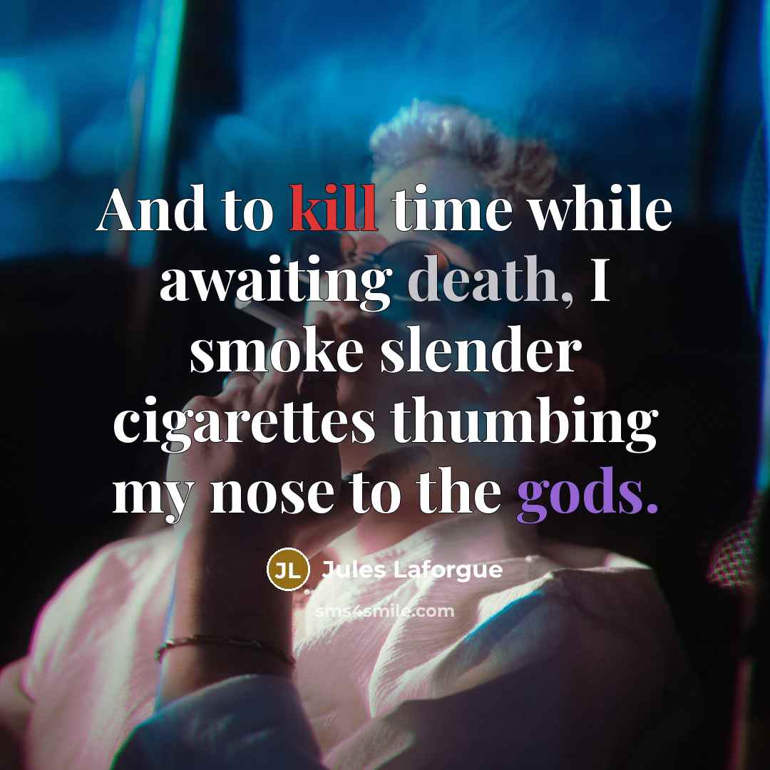 “And to kill time while awaiting death, I smoke slender cigarettes thumbing my nose to the gods.” quote by Jules Laforgue