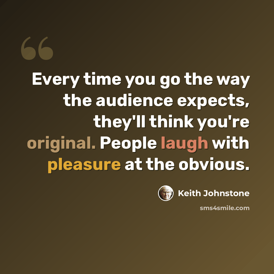 “Every time you go the way the audience expects, they'll think you're original. People laugh with pleasure at the obvious.” quote by Keith Johnstone
