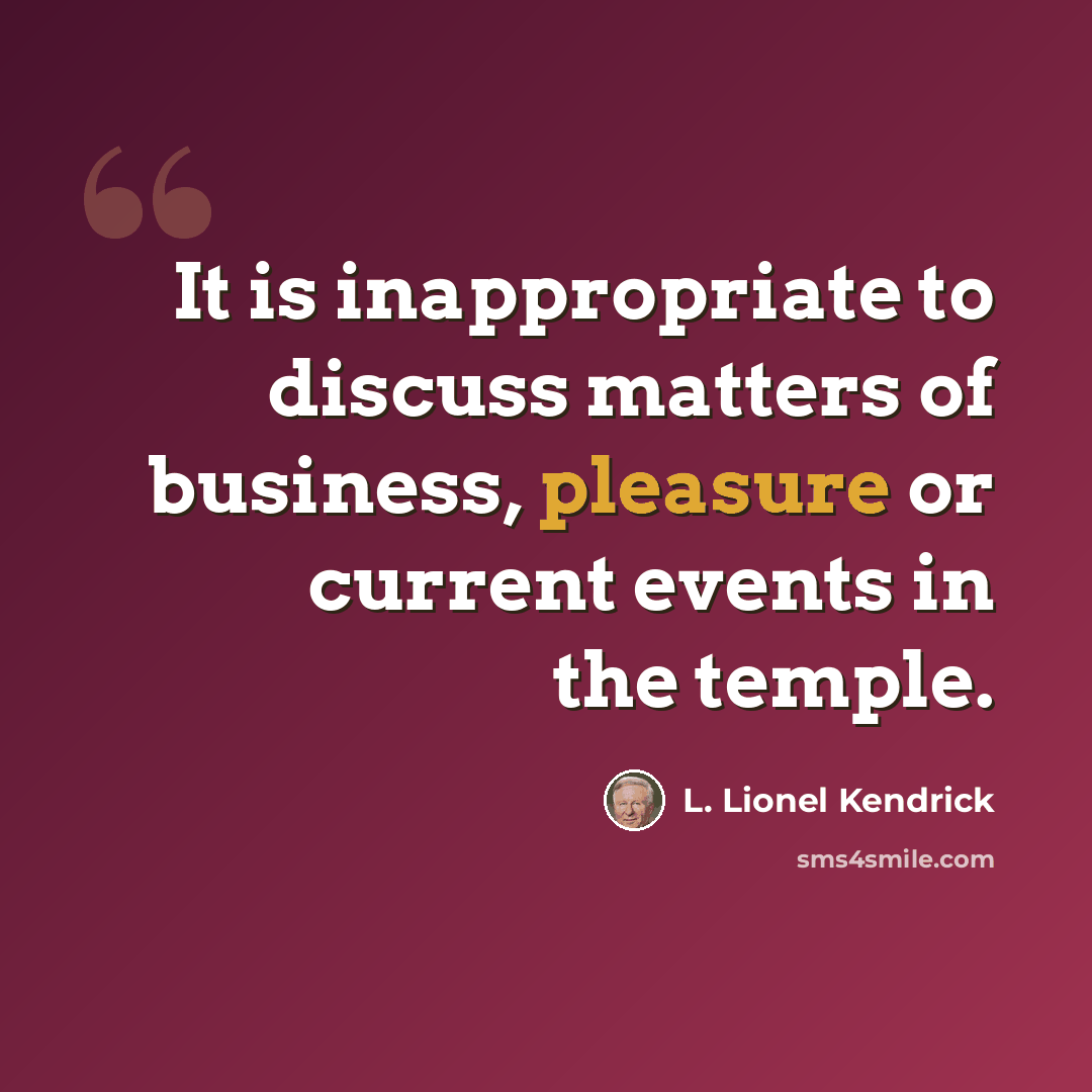 “It is inappropriate to discuss matters of business, pleasure or current events in the temple.” quote by L. Lionel Kendrick