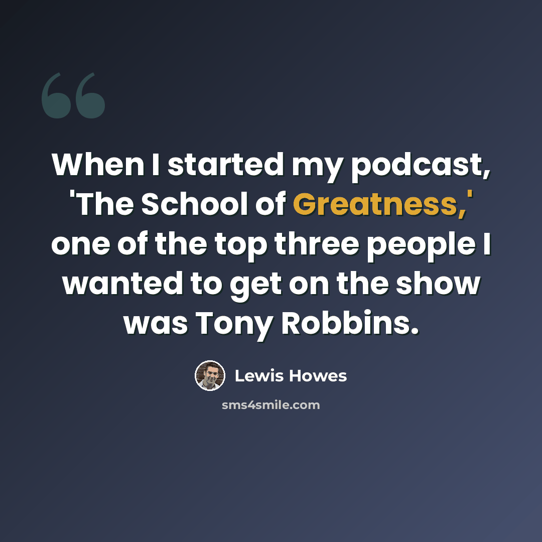 “When I started my podcast, 'The School of Greatness,' one of the top three people I wanted to get on the show was Tony Robbins.” quote by Lewis Howes