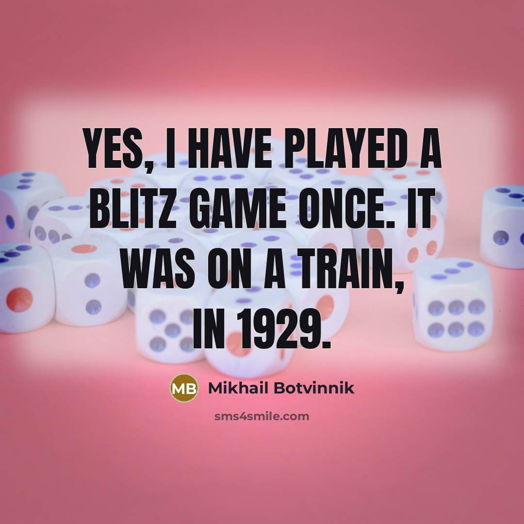 “Yes, I have played a blitz game once. It was on a train, in 1929.” quote by Mikhail Botvinnik