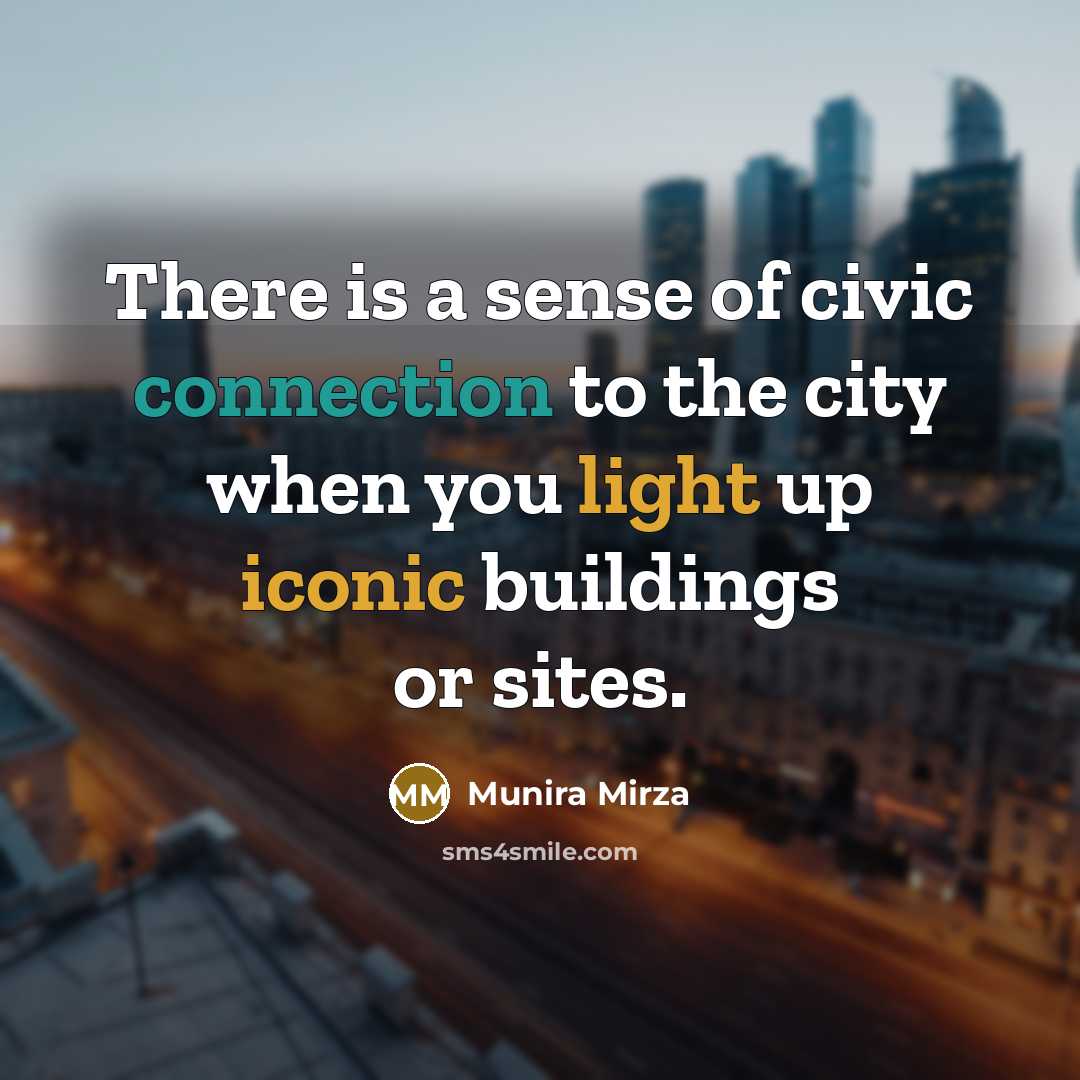 “There is a sense of civic connection to the city when you light up iconic buildings or sites.” quote by Munira Mirza